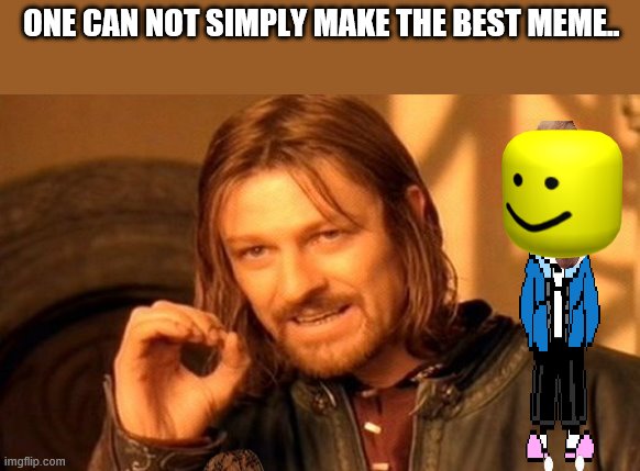 One Does Not Simply | ONE CAN NOT SIMPLY MAKE THE BEST MEME.. | image tagged in memes,one does not simply | made w/ Imgflip meme maker