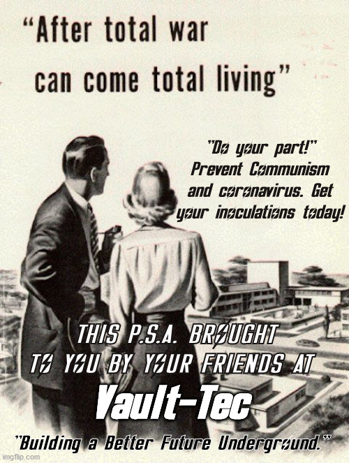 Look to the Future! | "Do your part!" Prevent Communism and coronavirus. Get your inoculations today! THIS P.S.A. BROUGHT TO YOU BY YOUR FRIENDS AT; Vault-Tec; "Building a Better Future Underground." | image tagged in coronavirus,fallout,communism,vault-tec,make america great again,war | made w/ Imgflip meme maker