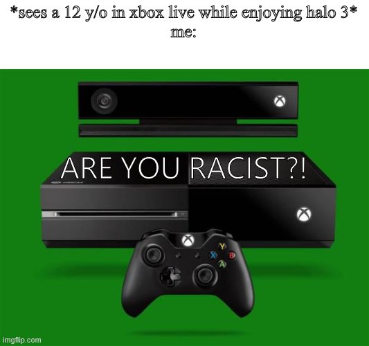 Xbox One | *sees a 12 y/o in xbox live while enjoying halo 3*
me:; ARE YOU RACIST?! | image tagged in xbox one | made w/ Imgflip meme maker