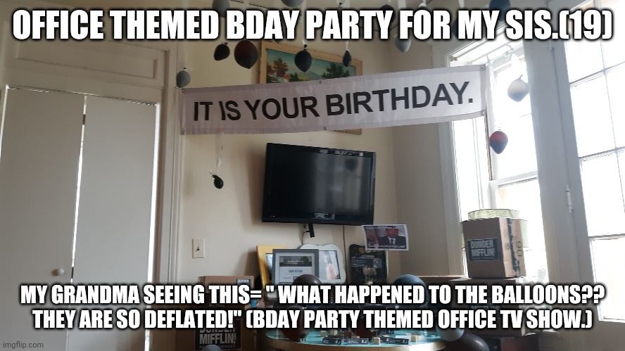 Office Bday | OFFICE THEMED BDAY PARTY FOR MY SIS.(19); MY GRANDMA SEEING THIS= " WHAT HAPPENED TO THE BALLOONS?? THEY ARE SO DEFLATED!" (BDAY PARTY THEMED OFFICE TV SHOW.) | image tagged in office bday | made w/ Imgflip meme maker