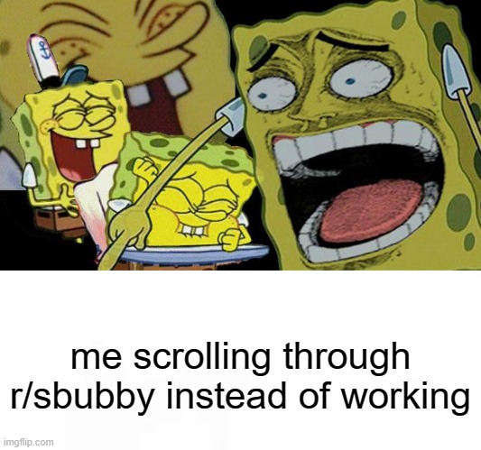 help i cant focus | me scrolling through r/sbubby instead of working | image tagged in spongebob,hahahaha | made w/ Imgflip meme maker
