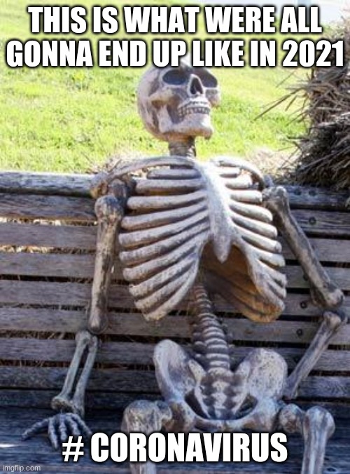 Waiting Skeleton | THIS IS WHAT WERE ALL GONNA END UP LIKE IN 2021; # CORONAVIRUS | image tagged in memes,waiting skeleton | made w/ Imgflip meme maker
