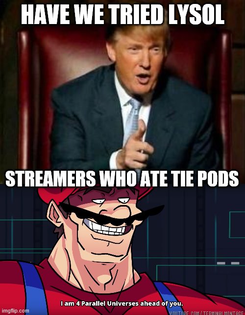 And they said tie pod eaters were crazy | HAVE WE TRIED LYSOL; STREAMERS WHO ATE TIE PODS | image tagged in donald trump | made w/ Imgflip meme maker
