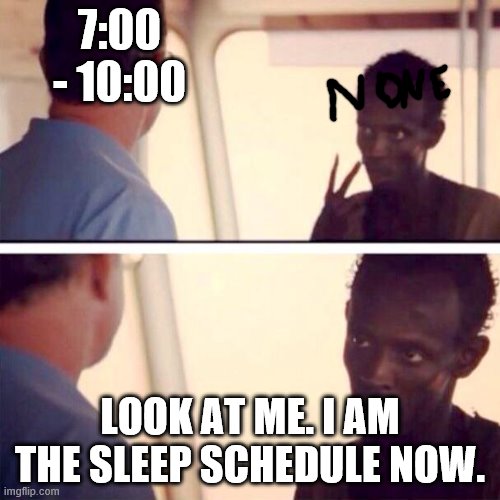 Captain Phillips - I'm The Captain Now | 7:00 - 10:00; LOOK AT ME. I AM THE SLEEP SCHEDULE NOW. | image tagged in memes,captain phillips - i'm the captain now | made w/ Imgflip meme maker