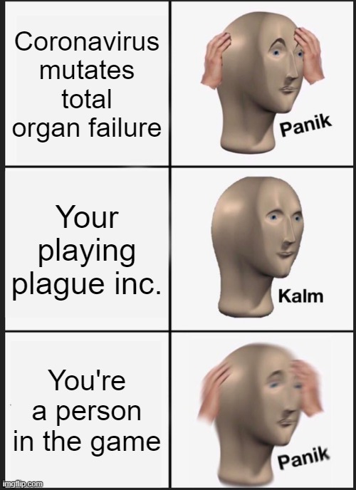 Panik Kalm Panik Meme | Coronavirus mutates total organ failure; Your playing plague inc. You're a person in the game | image tagged in memes,panik kalm panik | made w/ Imgflip meme maker