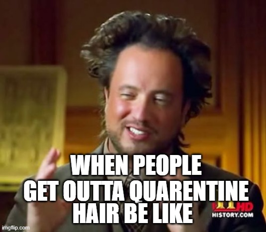 Quarantine Hair | WHEN PEOPLE GET OUTTA QUARENTINE; HAIR BE LIKE | image tagged in memes,ancient aliens | made w/ Imgflip meme maker