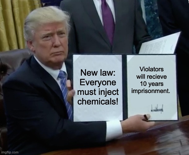 Bad law, Right??!! | New law: Everyone must inject chemicals! Violators will recieve 10 years imprisonment. | image tagged in memes,trump bill signing | made w/ Imgflip meme maker