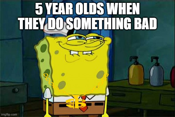 5 Year Olds Be like: | 5 YEAR OLDS WHEN THEY DO SOMETHING BAD | image tagged in memes,don't you squidward | made w/ Imgflip meme maker