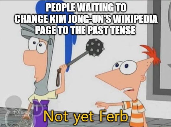 Not yet Ferb |  PEOPLE WAITING TO CHANGE KIM JONG-UN'S WIKIPEDIA PAGE TO THE PAST TENSE; Not yet Ferb | image tagged in not yet ferb,memes,funny,kim jong un,wikipedia | made w/ Imgflip meme maker