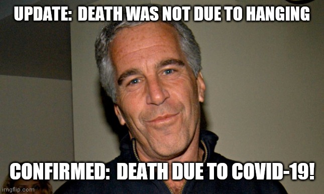 Jeffrey Epstein | UPDATE:  DEATH WAS NOT DUE TO HANGING; CONFIRMED:  DEATH DUE TO COVID-19! | image tagged in jeffrey epstein | made w/ Imgflip meme maker