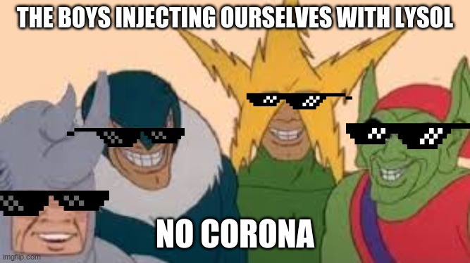corona | THE BOYS INJECTING OURSELVES WITH LYSOL; NO CORONA | image tagged in boi,corona,me and the boys | made w/ Imgflip meme maker
