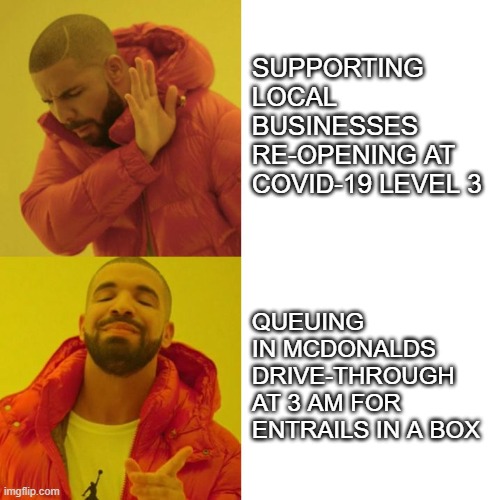 New Zealand logic | SUPPORTING LOCAL BUSINESSES RE-OPENING AT COVID-19 LEVEL 3; QUEUING IN MCDONALDS DRIVE-THROUGH AT 3 AM FOR ENTRAILS IN A BOX | image tagged in drake blank,mcdonalds,covid-19,business | made w/ Imgflip meme maker
