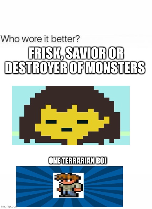 Who wore human better | FRISK, SAVIOR OR DESTROYER OF MONSTERS; ONE TERRARIAN BOI | image tagged in who wore it better | made w/ Imgflip meme maker