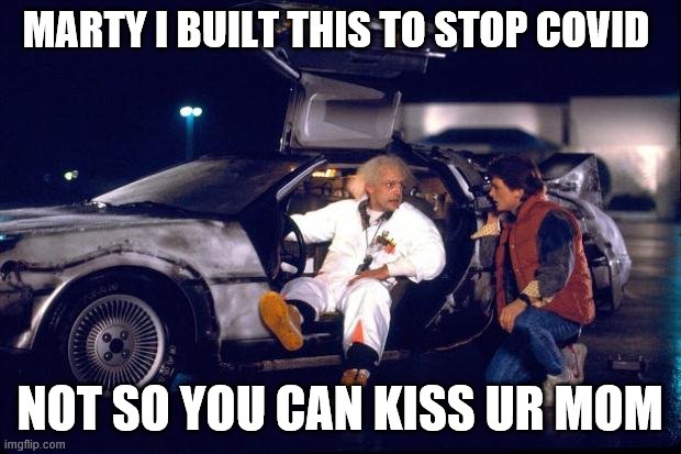 lol | MARTY I BUILT THIS TO STOP COVID; NOT SO YOU CAN KISS UR MOM | image tagged in back to the future | made w/ Imgflip meme maker