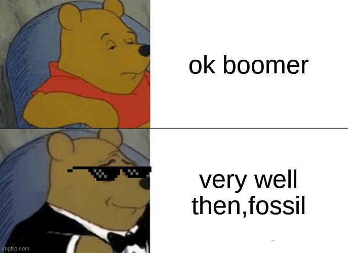 Tuxedo Winnie The Pooh | ok boomer; very well then,fossil | image tagged in memes,tuxedo winnie the pooh | made w/ Imgflip meme maker