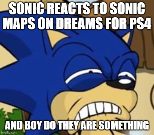 sonic don't look good | SONIC REACTS TO SONIC MAPS ON DREAMS FOR PS4; AND BOY DO THEY ARE SOMETHING | image tagged in scared sonic,dreams | made w/ Imgflip meme maker