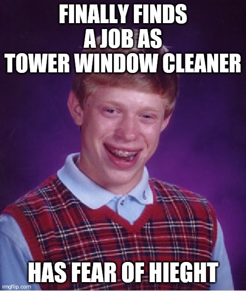Bad Luck Brian Meme | FINALLY FINDS A JOB AS TOWER WINDOW CLEANER; HAS FEAR OF HIEGHT | image tagged in memes,bad luck brian | made w/ Imgflip meme maker