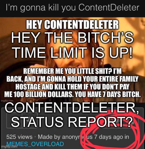 HEY THE BITCH’S TIME LIMIT IS UP! CONTENTDELETER, STATUS REPORT? | made w/ Imgflip meme maker