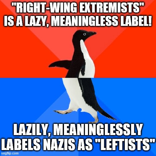 Nazis/Neo-Nazis: Right-wing, white supremacists focused on nationhood, borders, militarism, and racial cleansing. | "RIGHT-WING EXTREMISTS" IS A LAZY, MEANINGLESS LABEL! LAZILY, MEANINGLESSLY LABELS NAZIS AS "LEFTISTS" | image tagged in socially awesome awkward penguin,right wing,neo-nazis,nazis,white supremacy,white supremacists | made w/ Imgflip meme maker