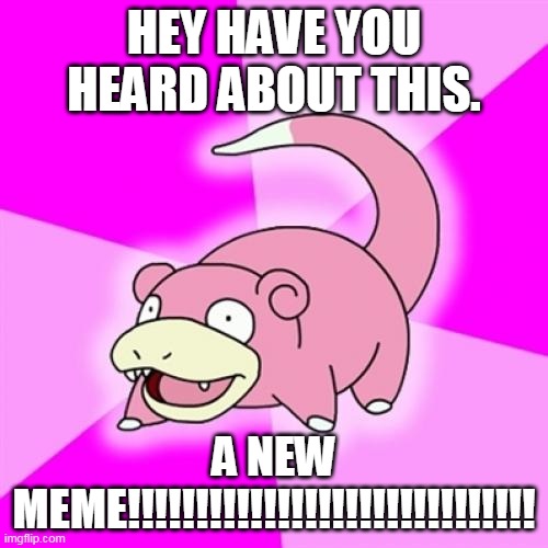 Slowpoke Meme | HEY HAVE YOU HEARD ABOUT THIS. A NEW MEME!!!!!!!!!!!!!!!!!!!!!!!!!!!!!! | image tagged in memes,slowpoke | made w/ Imgflip meme maker