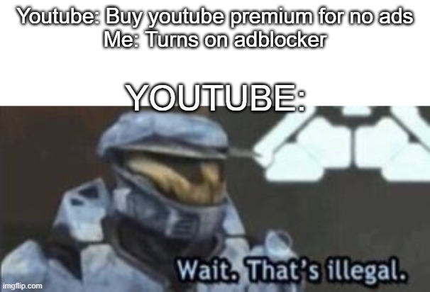 wait that's illegal | Youtube: Buy youtube premium for no ads
Me: Turns on adblocker; YOUTUBE: | image tagged in wait that's illegal | made w/ Imgflip meme maker