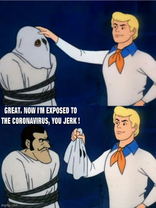 Who's the bad guy now ? | image tagged in scooby doo,scooby doo mask reveal,coronavirus,covid-19,mask,social distancing | made w/ Imgflip meme maker