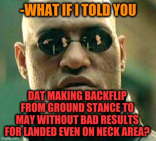 -Hard pretty education process in clown academy. | -WHAT IF I TOLD YOU; DAT MAKING BACKFLIP FROM GROUND STANCE TO MAY WITHOUT BAD RESULTS FOR LANDED EVEN ON NECK AREA? | image tagged in what if i told you,matrix morpheus offer,backflip,playground,neck guy,current objective survive | made w/ Imgflip meme maker