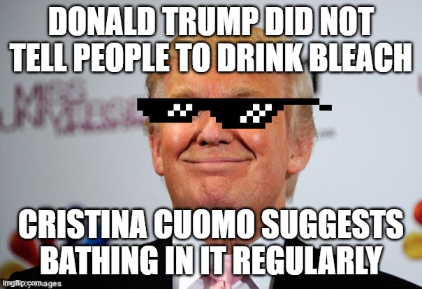 Really CNN? | DONALD TRUMP DID NOT TELL PEOPLE TO DRINK BLEACH; CRISTINA CUOMO SUGGESTS BATHING IN IT REGULARLY | image tagged in donald trump approves,liberal hypocrisy,cristina cuomo,free speech,republicans | made w/ Imgflip meme maker