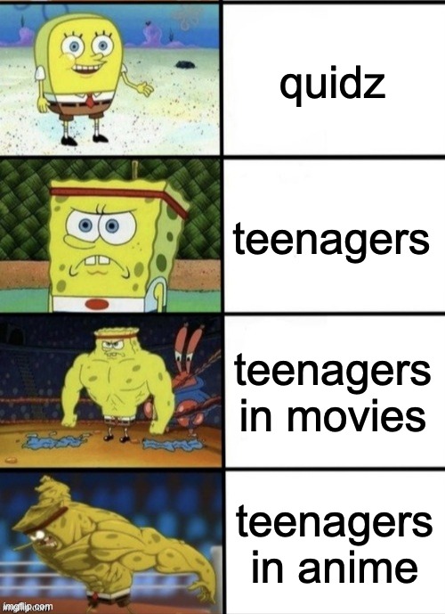 The evolution of teenagers | quidz; teenagers; teenagers in movies; teenagers in anime | image tagged in spongebob strength | made w/ Imgflip meme maker