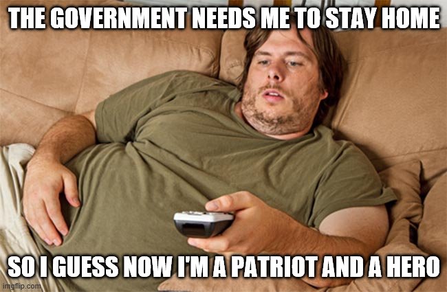 couch potato | THE GOVERNMENT NEEDS ME TO STAY HOME; SO I GUESS NOW I'M A PATRIOT AND A HERO | image tagged in couch potato | made w/ Imgflip meme maker