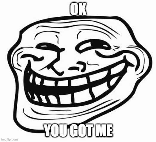 Trollface | OK YOU GOT ME | image tagged in trollface | made w/ Imgflip meme maker