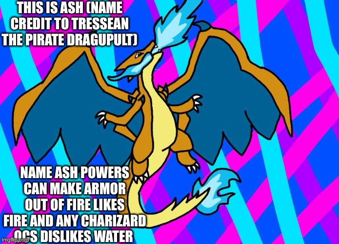 Ash the mega charizard x and y fusion | THIS IS ASH (NAME CREDIT TO TRESSEAN THE PIRATE DRAGUPULT); NAME ASH POWERS CAN MAKE ARMOR OUT OF FIRE LIKES FIRE AND ANY CHARIZARD OCS DISLIKES WATER | image tagged in charizard,ocs | made w/ Imgflip meme maker