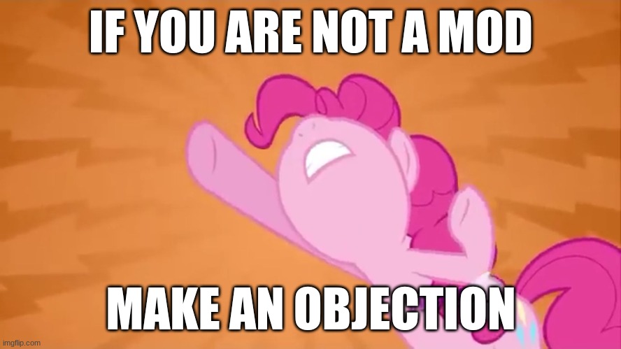 Pinkie Pie Objection | IF YOU ARE NOT A MOD; MAKE AN OBJECTION | image tagged in pinkie pie objection,mod,memes,imgflip | made w/ Imgflip meme maker