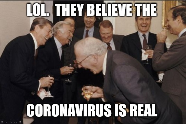 Coronavirus | LOL.  THEY BELIEVE THE; CORONAVIRUS IS REAL | image tagged in memes,laughing men in suits | made w/ Imgflip meme maker