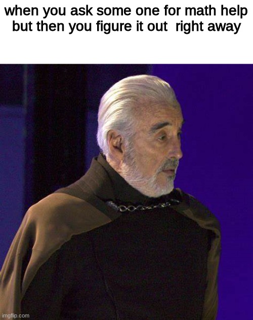 Whos with me | when you ask some one for math help but then you figure it out  right away | image tagged in surpirsed dooku | made w/ Imgflip meme maker