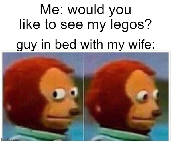 Puppet | Me: would you like to see my legos? guy in bed with my wife: | image tagged in memes,monkey puppet | made w/ Imgflip meme maker