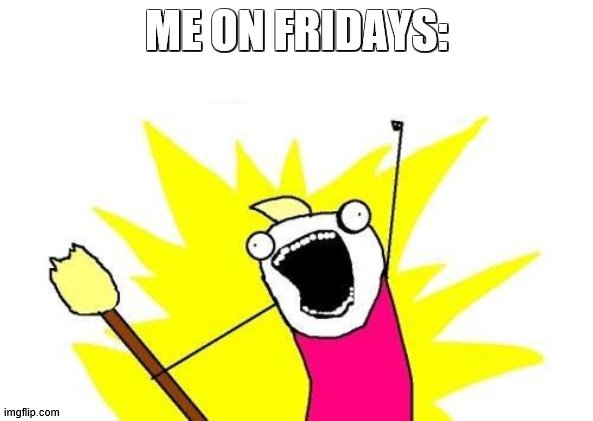 YEA | ME ON FRIDAYS: | image tagged in memes,x all the y,cool | made w/ Imgflip meme maker