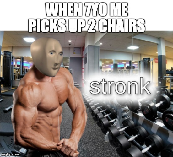 stronk | WHEN 7YO ME PICKS UP 2 CHAIRS | image tagged in stronks | made w/ Imgflip meme maker