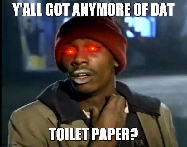 Please? | Y'ALL GOT ANYMORE OF DAT; TOILET PAPER? | image tagged in memes,y'all got any more of that,cool | made w/ Imgflip meme maker