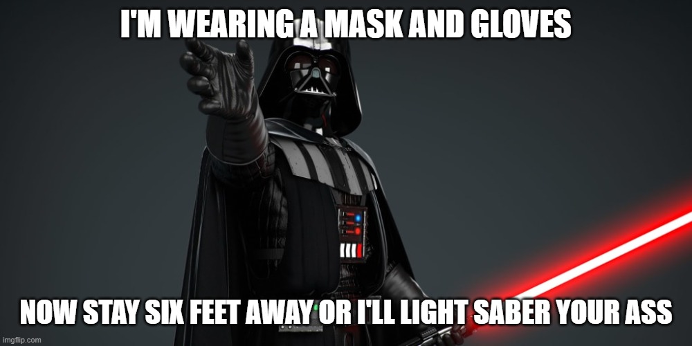 Star Wars Covit 19 | I'M WEARING A MASK AND GLOVES; NOW STAY SIX FEET AWAY OR I'LL LIGHT SABER YOUR ASS | image tagged in darth vader luke skywalker | made w/ Imgflip meme maker