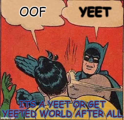 Batman Slapping Robin Meme | OOF; YEET; ITS A YEET OR GET YEETED WORLD AFTER ALL | image tagged in memes,batman slapping robin | made w/ Imgflip meme maker