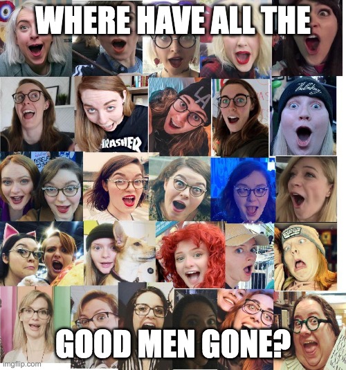 WHERE HAVE ALL THE; GOOD MEN GONE? | made w/ Imgflip meme maker