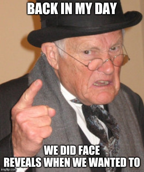 Back In My Day Meme | BACK IN MY DAY WE DID FACE REVEALS WHEN WE WANTED TO | image tagged in memes,back in my day | made w/ Imgflip meme maker