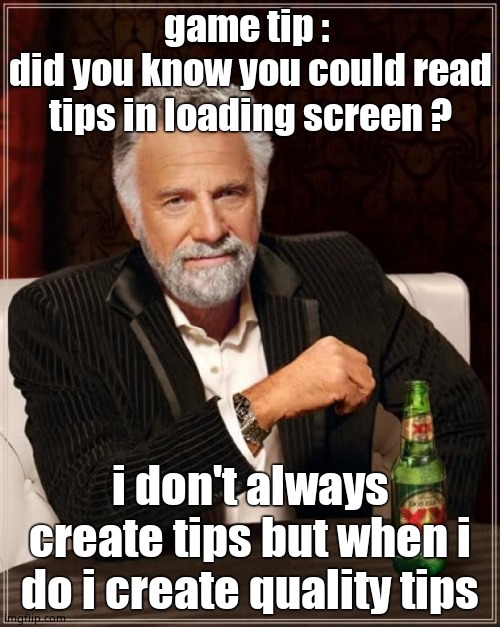 does this happen just on me ? XD | game tip : 
did you know you could read tips in loading screen ? i don't always create tips but when i do i create quality tips | image tagged in memes,the most interesting man in the world,gaming | made w/ Imgflip meme maker