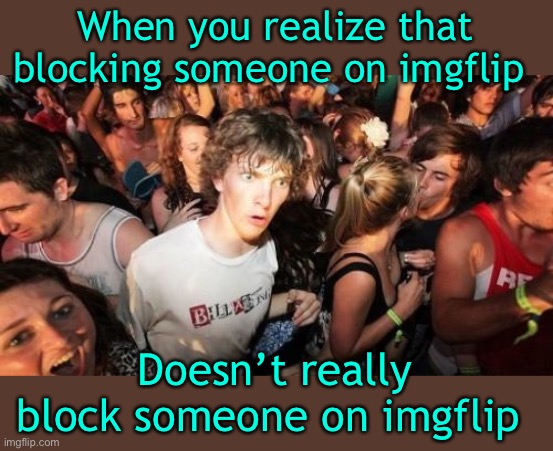 Trolls are such a waste of time so was excited for the blocking feature, however.... | When you realize that blocking someone on imgflip; Doesn’t really block someone on imgflip | image tagged in sudden clarity clarence,trolls vs waste of oxygen,basement dwellers | made w/ Imgflip meme maker