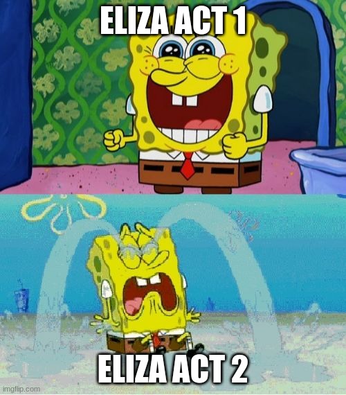 spongebob happy and sad | ELIZA ACT 1; ELIZA ACT 2 | image tagged in spongebob happy and sad | made w/ Imgflip meme maker