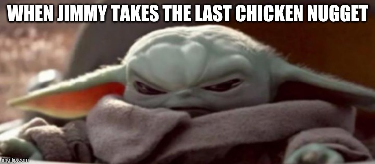 Taking Baby Yoda's Chicken Nuggets | WHEN JIMMY TAKES THE LAST CHICKEN NUGGET | image tagged in baby yoda's chicken nuggets | made w/ Imgflip meme maker
