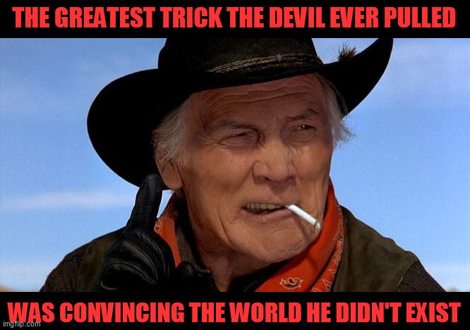 Just One Thing | THE GREATEST TRICK THE DEVIL EVER PULLED WAS CONVINCING THE WORLD HE DIDN'T EXIST | image tagged in just one thing | made w/ Imgflip meme maker