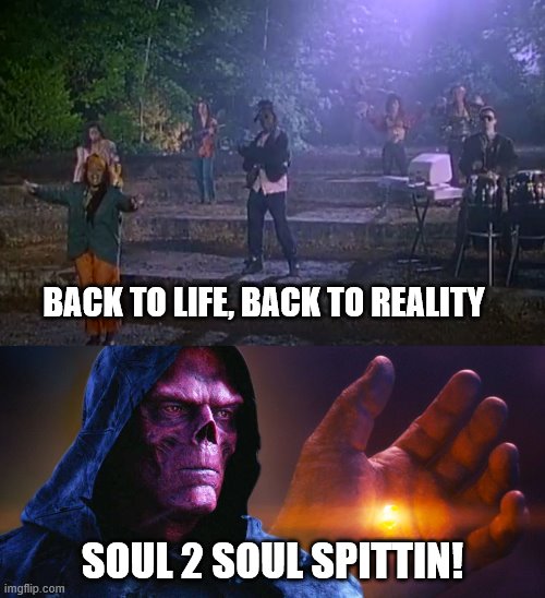 BACK TO LIFE, BACK TO REALITY; SOUL 2 SOUL SPITTIN! | image tagged in soul | made w/ Imgflip meme maker