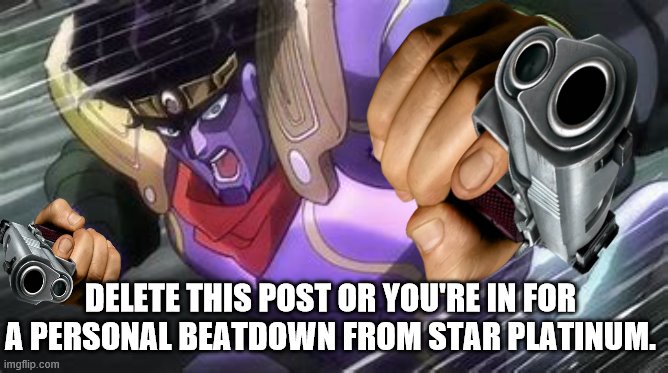 This Is My Reaction To Fortnite Existing | DELETE THIS POST OR YOU'RE IN FOR A PERSONAL BEATDOWN FROM STAR PLATINUM. | image tagged in memes,star platinum punch of kill everything,delete this,jojo's bizarre adventure,star platinum,jotaro kujo | made w/ Imgflip meme maker